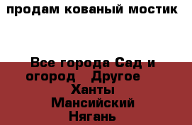 продам кованый мостик  - Все города Сад и огород » Другое   . Ханты-Мансийский,Нягань г.